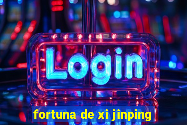 fortuna de xi jinping